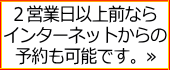 2営業日以上前ならインターネットからの予約も可能です。